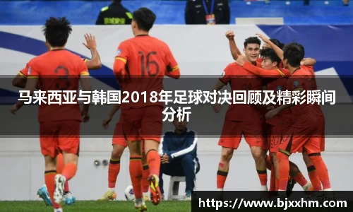 马来西亚与韩国2018年足球对决回顾及精彩瞬间分析