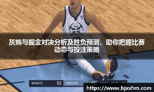 灰熊与掘金对决分析及胜负预测，助你把握比赛动态与投注策略