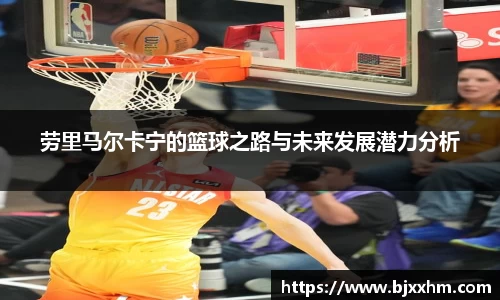 劳里马尔卡宁的篮球之路与未来发展潜力分析