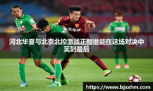 河北华夏与北京北控激战正酣谁能在这场对决中笑到最后