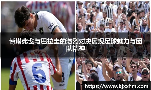 博塔弗戈与巴拉圭的激烈对决展现足球魅力与团队精神